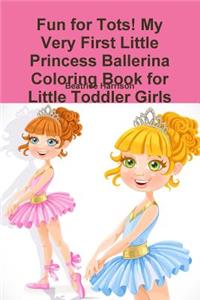 Fun for Tots! My Very First Little Princess Ballerina Coloring Book for Little Toddler Girls