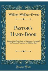 Pastor's Hand-Book: Comprising Selections of Scripture, Arranged for Various Occasions of Official Duty (Classic Reprint)