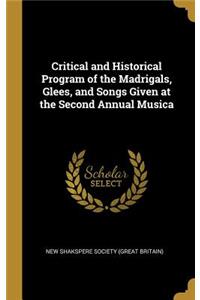 Critical and Historical Program of the Madrigals, Glees, and Songs Given at the Second Annual Musica