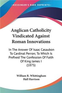 Anglican Catholicity Vindicated Against Roman Innovations