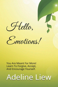 Hello Emotions!: You Are Meant For More! Learn To Forgive, Accept, And Encourage Yourself.