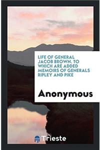 Life of General Jacob Brown. To which are added memoirs of Generals Ripley and Pike