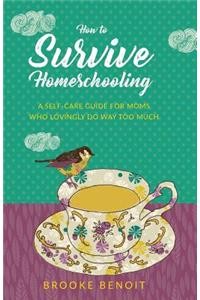 How to Survive Homeschooling - A Self-Care Guide for Moms Who Lovingly Do Way Too Much