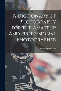 Dictionary of Photography for the Amateur and Professional Photographer