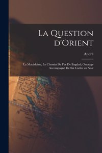 question d'Orient; la Macédoine, le chemin de fer de Bagdad; ouvrage accompagné de six cartes en noir