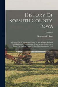 History Of Kossuth County, Iowa: A Record Of All Important Events In Any Manner Relating To Its Existence, Organization, Progress And Achievement From The Earliest Times To The Mid-