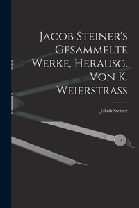 Jacob Steiner's Gesammelte Werke, Herausg. Von K. Weierstrass