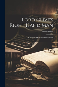 Lord Clive's Right Hand Man; A Memoir of Colonel Francis Forde