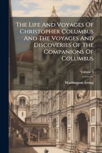 Life And Voyages Of Christopher Columbus And The Voyages And Discoveries Of The Companions Of Columbus; Volume 3