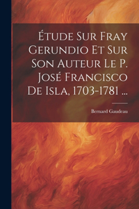 Étude Sur Fray Gerundio Et Sur Son Auteur Le P. José Francisco De Isla, 1703-1781 ...