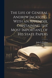 Life of General Andrew Jackson ... With an Appendix, Containing the Most Important of his State Papers