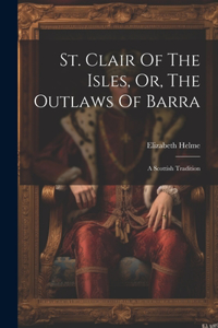 St. Clair Of The Isles, Or, The Outlaws Of Barra