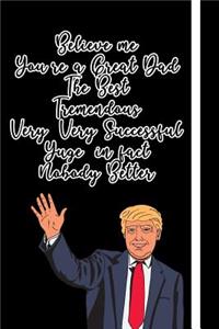 Believe me You're a Great Dad The Best Tremendous Very, Very Successful Yuge, in fact Nobody Better