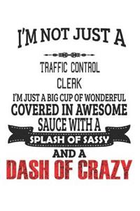 I'm Not Just A Traffic Control Clerk I'm Just A Big Cup Of Wonderful Covered In Awesome Sauce With A Splash Of Sassy And A Dash Of Crazy