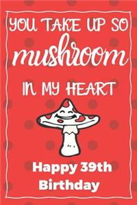 You Take Up So Mushroom In My Heart Happy 39th Birthday
