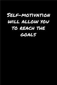 Self Motivation Will Allow You To Reach The Goals