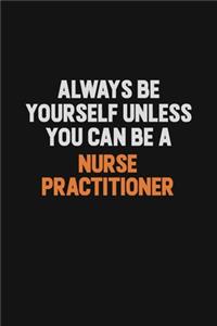 Always Be Yourself Unless You Can Be A Nurse Practitioner