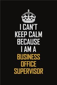 I Can't Keep Calm Because I Am A Business Office Supervisor