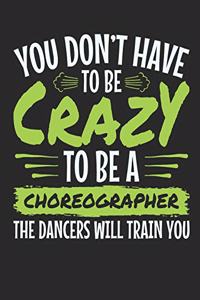 You Don't Have to Be Crazy to Be a Choreographer the Dancers Will Train You