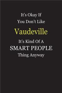 It's Okay If You Don't Like Vaudeville It's Kind Of A Smart People Thing Anyway