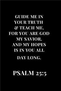 Guide Me In Your Truth & Teach Me, For You Are God My Savior, And My Hopes Is In Your All Day Long. PSALM 25