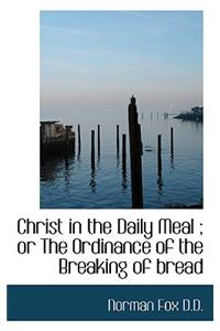Christ in the Daily Meal; Or the Ordinance of the Breaking of Bread