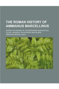 The Roman History of Ammianus Marcellinus; During the Reigns of the Emperors Constantius, Julian, Jovianus, Valentinian, and Valens
