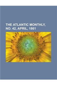 The Atlantic Monthly, No. 42, April, 1861 Volume 07