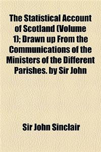 The Statistical Account of Scotland (Volume 1); Drawn Up from the Communications of the Ministers of the Different Parishes. by Sir John Sinclair