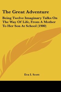 The Great Adventure: Being Twelve Imaginary Talks on the Way of Life, from a Mother to Her Son at School (1900)