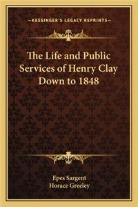 Life and Public Services of Henry Clay Down to 1848 the Life and Public Services of Henry Clay Down to 1848