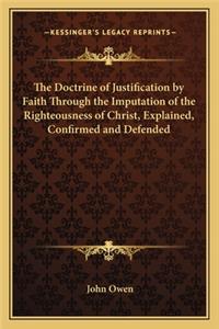 The Doctrine of Justification by Faith Through the Imputation of the Righteousness of Christ, Explained, Confirmed and Defended