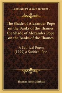 Shade of Alexander Pope on the Banks of the Thames the Shade of Alexander Pope on the Banks of the Thames: A Satirical Poem (1799) a Satirical Poe