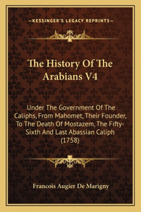 History Of The Arabians V4: Under The Government Of The Caliphs, From Mahomet, Their Founder, To The Death Of Mostazem, The Fifty-Sixth And Last Abassian Caliph (1758)