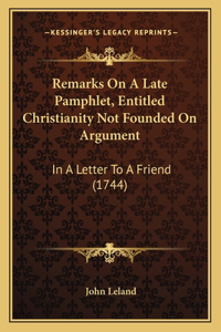 Remarks On A Late Pamphlet, Entitled Christianity Not Founded On Argument