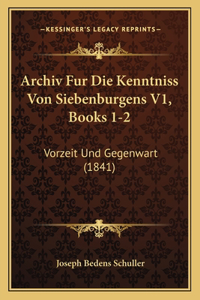 Archiv Fur Die Kenntniss Von Siebenburgens V1, Books 1-2