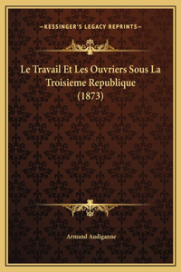 Le Travail Et Les Ouvriers Sous La Troisieme Republique (1873)