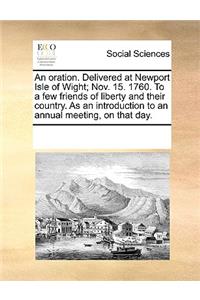 An Oration. Delivered at Newport Isle of Wight; Nov. 15. 1760. to a Few Friends of Liberty and Their Country. as an Introduction to an Annual Meeting, on That Day.