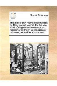 The ladies' own memorandum-book; or, Daily pocket journal, for the year 1782. Designed as a methodical register of all thei[r] transactions of business, as well as amusement