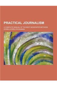 Practical Journalism; A Complete Manual of the Best Newspaper Methods