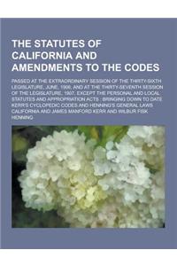 The Statutes of California and Amendments to the Codes; Passed at the Extraordinary Session of the Thirty-Sixth Legislature, June, 1906, and at the Th