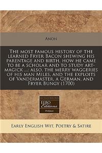 The Most Famous History of the Learned Fryer Bacon Shewing His Parentage and Birth, How He Came to Be a Scholar and to Study Art-Magick ...: Also, the Merry Waggeries of His Man Miles, and the Exploits of Vandermaster, a German, and Fryer Bungy (17