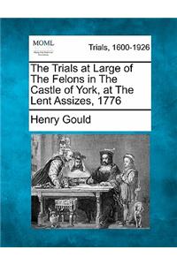 The Trials at Large of the Felons in the Castle of York, at the Lent Assizes, 1776