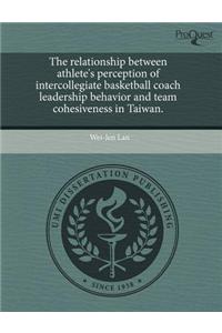 The Relationship Between Athlete's Perception of Intercollegiate Basketball Coach Leadership Behavior and Team Cohesiveness in Taiwan