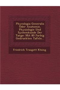 Phycologia Generalis Oder Anatomie, Physiologie Und Systemkunde Der Tange