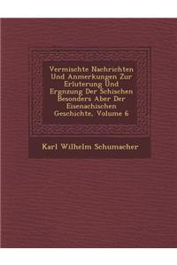Vermischte Nachrichten Und Anmerkungen Zur Erl�uterung Und Erg�nzung Der S�ch�ischen Besonders Aber Der Eisenachischen Geschichte, Volume 6