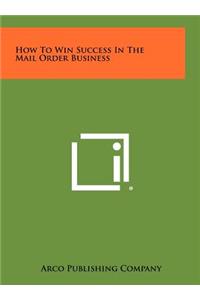 How to Win Success in the Mail Order Business