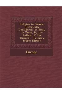Religion in Europe, Historically Considered, an Essay in Verse, by the Author of 'the Thames'.