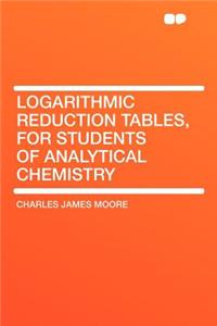 Logarithmic Reduction Tables, for Students of Analytical Chemistry