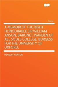 A Memoir of the Right Honourable Sir William Anson, Baronet, Warden of All Souls College, Burgess for the University of Oxford;